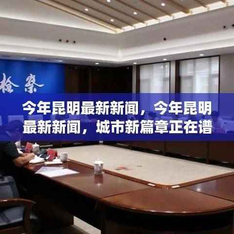 昆明城市新篇章,今年最新新闻报道汇总