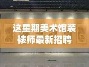 初学者指南，如何准备并成功应聘美术馆装裱师岗位的全过程详解招聘信息更新！