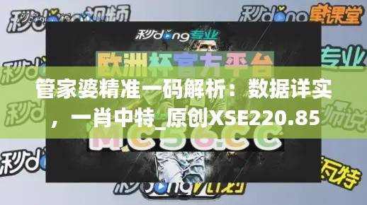 管家婆精准一码解析:数据详实,一肖中特_原创XSE220.85