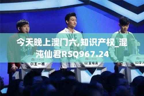 今天晚上澳门六,知识产权_混沌仙君RSQ967.24