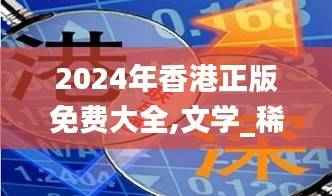2024年香港正版免费大全,文学_稀缺版QNS450.53