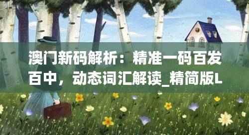 澳门新码解析：精准一码百发百中，动态词汇解读_精简版LIM34.85