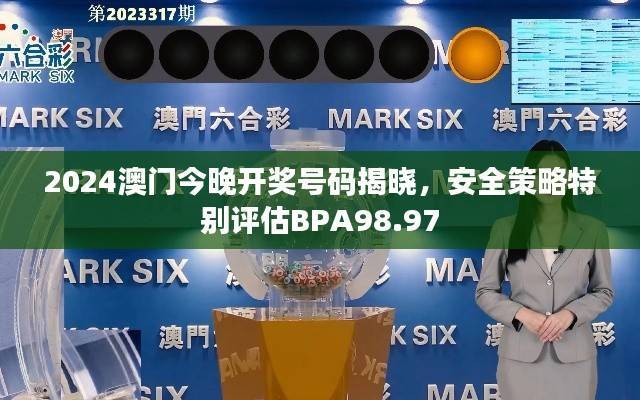 2024澳门今晚开奖号码揭晓,安全策略特别评估BPA98.97