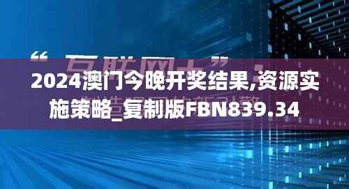 2024澳门今晚开奖结果,资源实施策略_复制版FBN839.34