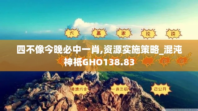 四不像今晚必中一肖,资源实施策略_混沌神祗GHO138.83