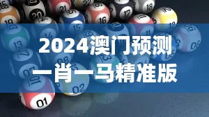 2024澳门预测一肖一马精准版，林学道圣预测码YUJ747.67