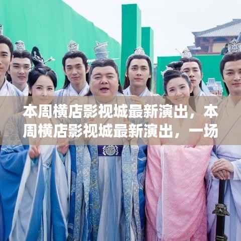 横店影视城本周最新演出,文化与商业的华丽交融