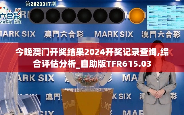 今晚澳门开奖结果2024开奖记录查询,综合评估分析_自助版TFR615.03
