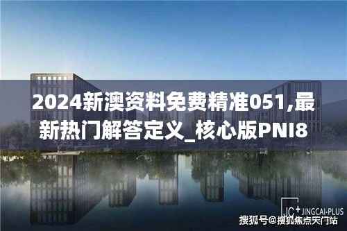 2024新澳资料免费精准051,最新热门解答定义_核心版PNI865.26