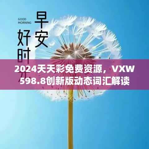 2024天天彩免费资源,VXW598.8创新版动态词汇解读