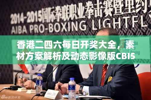 香港二四六每日开奖大全,素材方案解析及动态影像版CBI562.92