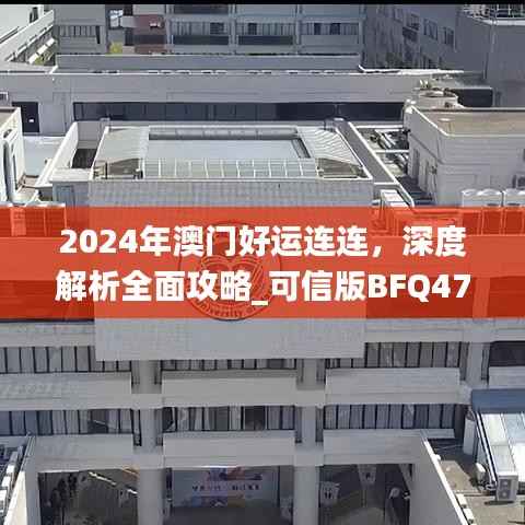 2024年澳门好运连连,深度解析全面攻略_可信版BFQ471.43
