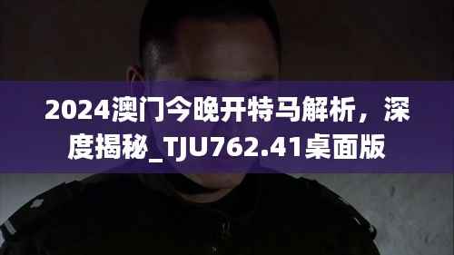 2024澳门今晚开特马解析,深度揭秘_TJU762.41桌面版