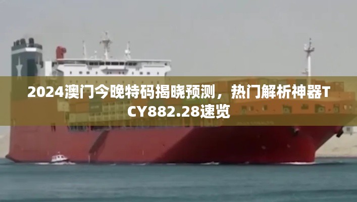 2024澳门今晚特码揭晓预测,热门解析神器TCY882.28速览