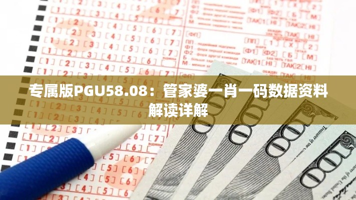 专属版PGU58.08:管家婆一肖一码数据资料解读详解