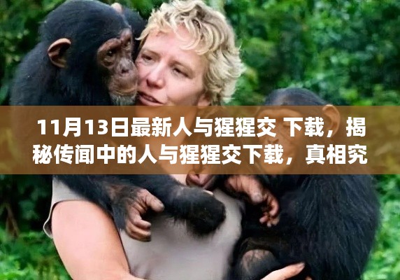 揭秘,关于人与猩猩交下载的真实情况探究