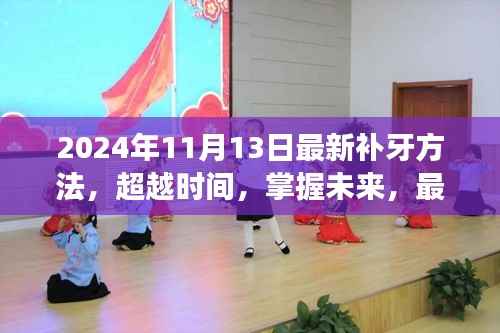 超越时间掌握未来,最新补牙技术启示与自我重塑之旅(2024年11月版)