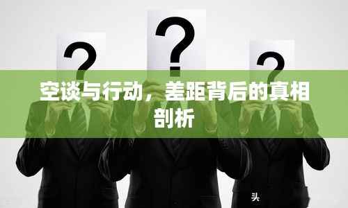 空谈与行动,差距背后的真相剖析