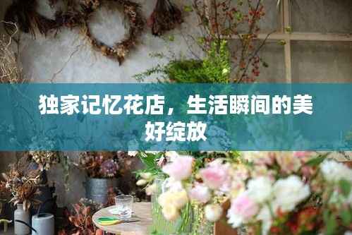 独家记忆花店,生活瞬间的美好绽放