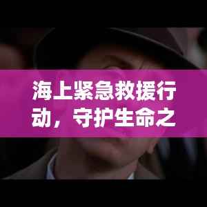 海上紧急救援行动,守护生命之航