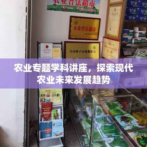 农业专题学科讲座,探索现代农业未来发展趋势
