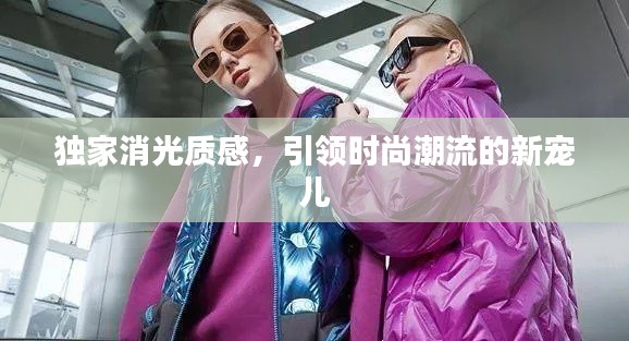 独家消光质感,引领时尚潮流的新宠儿