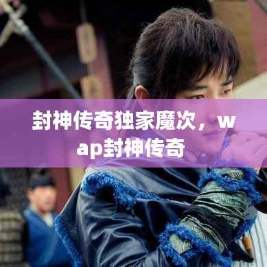 封神传奇独家魔次,wap封神传奇