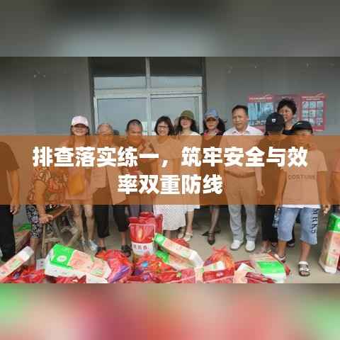 排查落实练一,筑牢安全与效率双重防线