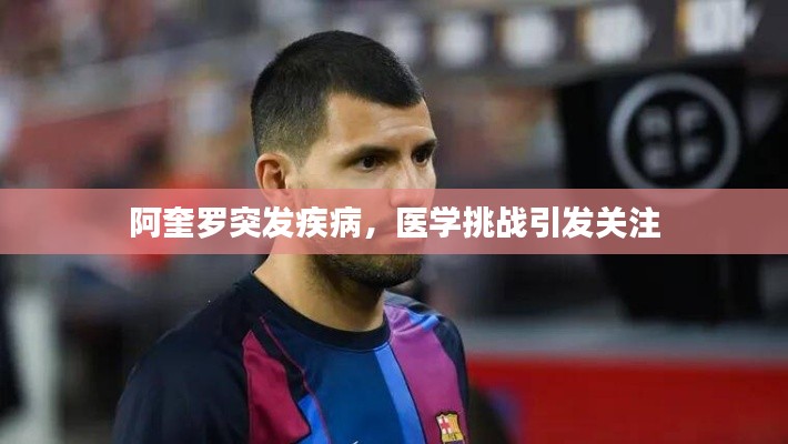 阿奎罗突发疾病,医学挑战引发关注