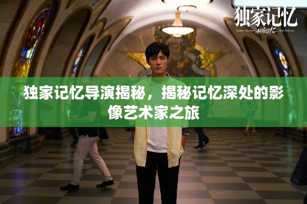 独家记忆导演揭秘,揭秘记忆深处的影像艺术家之旅