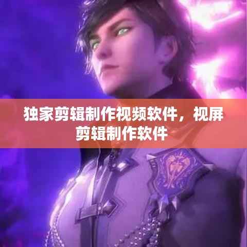 独家剪辑制作视频软件,视屏剪辑制作软件