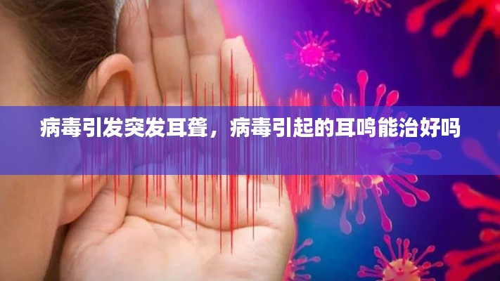 病毒引发突发耳聋,病毒引起的耳鸣能治好吗