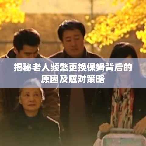 揭秘老人频繁更换保姆背后的原因及应对策略