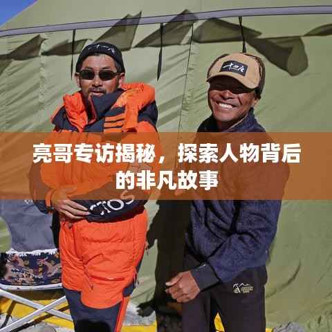 亮哥专访揭秘，探索人物背后的非凡故事