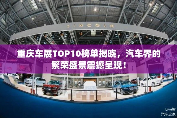 重庆车展TOP10榜单揭晓,汽车界的繁荣盛景震撼呈现!