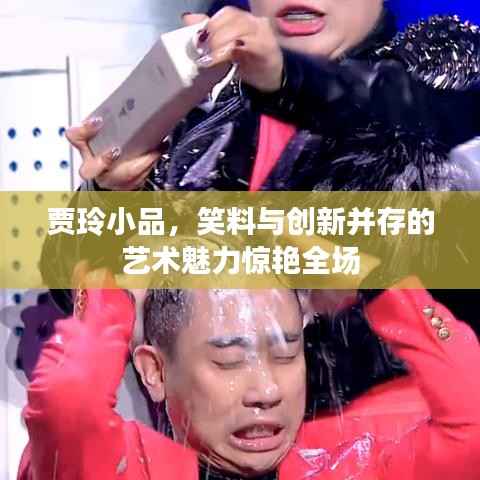 贾玲小品，笑料与创新并存的艺术魅力惊艳全场