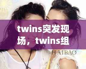 twins突发现场,twins组合近况