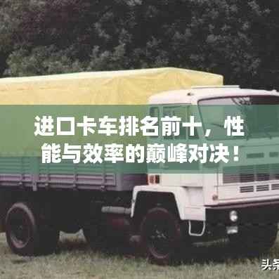 进口卡车排名前十,性能与效率的巅峰对决!