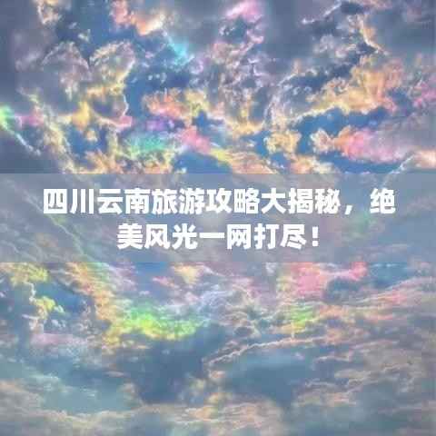 四川云南旅游攻略大揭秘,绝美风光一网打尽!