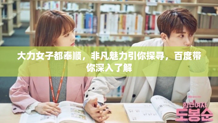 大力女子都奉顺,非凡魅力引你探寻,百度带你深入了解