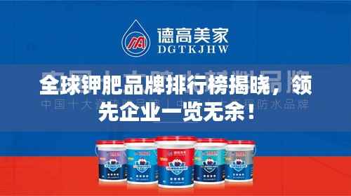 全球钾肥品牌排行榜揭晓,领先企业一览无余!