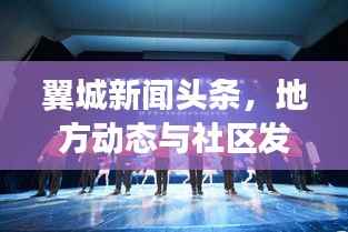 翼城新闻头条,地方动态与社区发展一网打尽