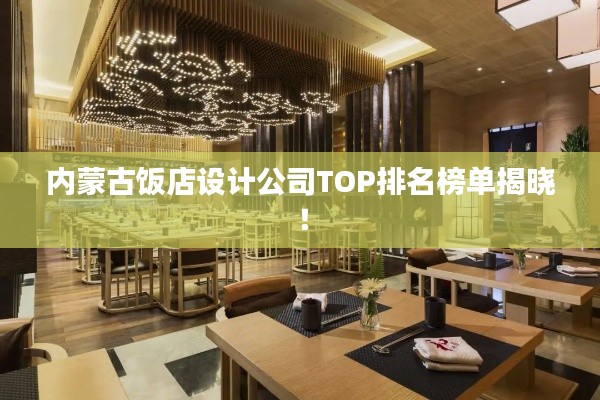 内蒙古饭店设计公司TOP排名榜单揭晓!