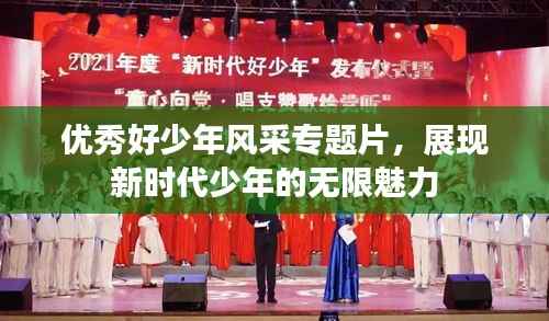 优秀好少年风采专题片,展现新时代少年的无限魅力