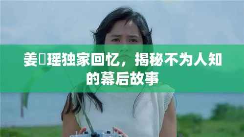 姜珮瑶独家回忆,揭秘不为人知的幕后故事