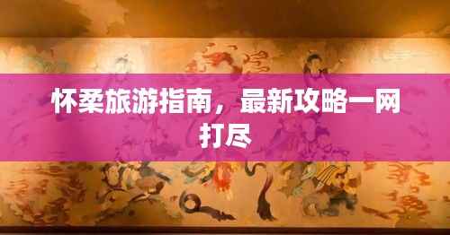 怀柔旅游指南,最新攻略一网打尽