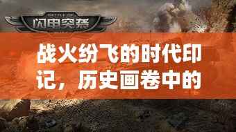 战火纷飞的时代印记,历史画卷中的深刻印记