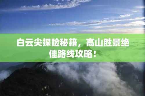 白云尖探险秘籍,高山胜景绝佳路线攻略!
