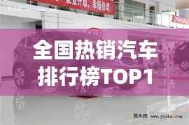 全国热销汽车排行榜TOP10,这些车型最受欢迎!