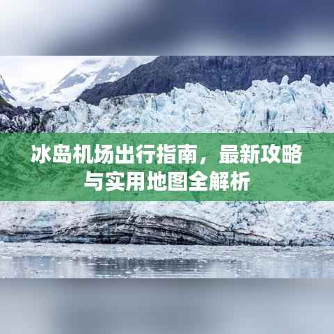 冰岛机场出行指南,最新攻略与实用地图全解析